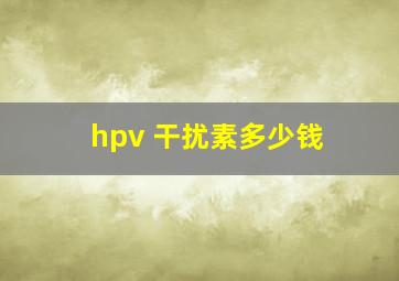 hpv 干扰素多少钱